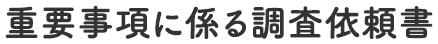 重要事項に係る調査依頼書